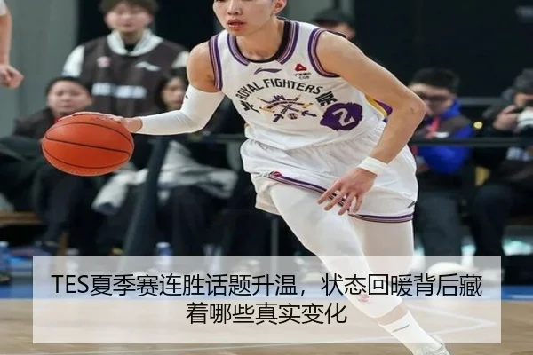 TES夏季赛连胜话题升温，状态回暖背后藏着哪些真实变化
